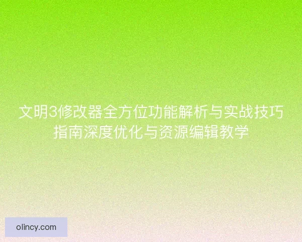 文明3修改器全方位功能解析与实战技巧指南深度优化与资源编辑教学
