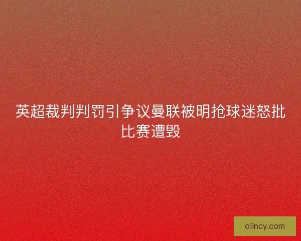 英超裁判判罚引争议曼联被明抢球迷怒批比赛遭毁