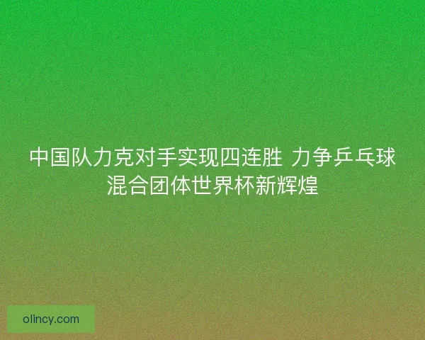 中国队力克对手实现四连胜 力争乒乓球混合团体世界杯新辉煌