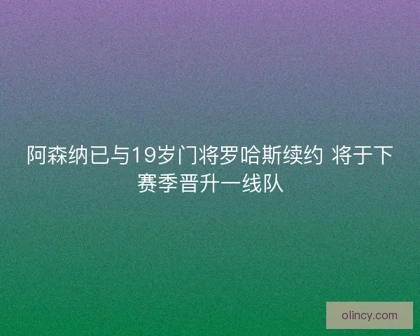 阿森纳已与19岁门将罗哈斯续约 将于下赛季晋升一线队