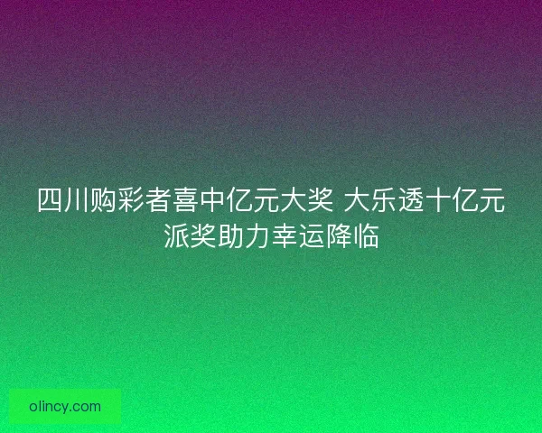 四川购彩者喜中亿元大奖 大乐透十亿元派奖助力幸运降临