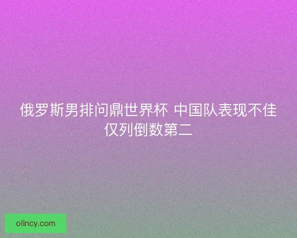 俄罗斯男排问鼎世界杯 中国队表现不佳仅列倒数第二